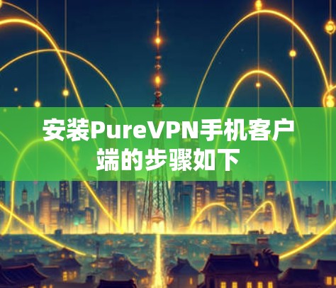安装PureVPN手机客户端的步骤如下