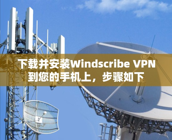 下载并安装Windscribe VPN到您的手机上,步骤如下