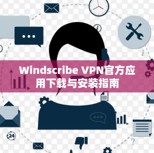 Windscribe VPN官方应用下载与安装指南