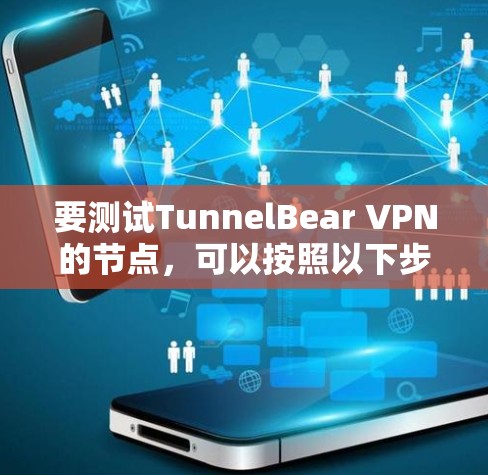 要测试TunnelBear VPN的节点,可以按照以下步骤进行 要测试TunnelBear VPN的节点,可以按照以下步骤进行
