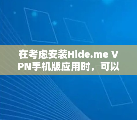 在考虑安装Hide.me VPN手机版应用时,可以从以下几个方面进行详细分析和决策 在考虑安装Hide.me VPN手机版应用时,可以从以下几个方面进行详细分析和决策