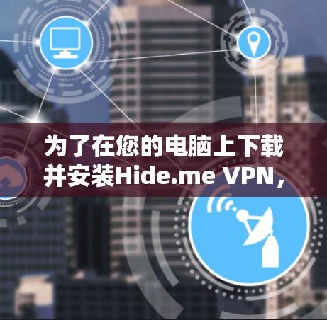 为了在您的电脑上下载并安装Hide.me VPN，您可以按照以下步骤操作