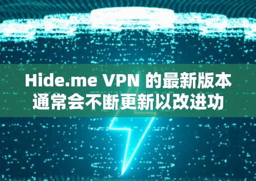 Hide.me VPN 的最新版本通常会不断更新以改进功能、优化性能和增强安全性。以下是 Hide.me VPN 的最新版本信息