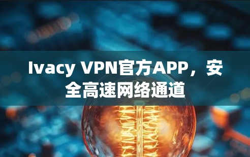 Ivacy VPN官方APP,安全高速网络通道