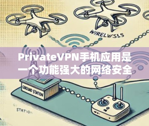PrivateVPN手机应用是一个功能强大的网络安全工具,旨在帮助用户保护隐私、匿名上网并防止数据泄露。以下是对该应用的详细分析