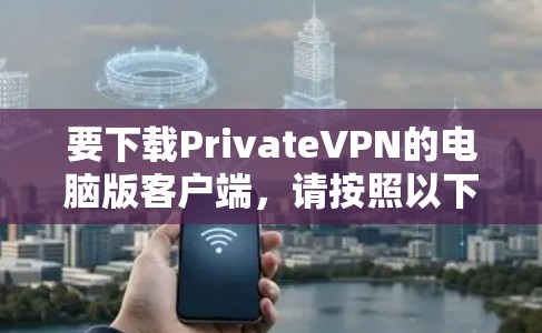要下载PrivateVPN的电脑版客户端,请按照以下步骤操作