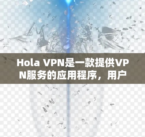 Hola VPN是一款提供VPN服务的应用程序，用户可以通过它来加密网络流量，保护隐私，并访问被限制的内容。以下是关于Hola VPN官方应用的一些信息和步骤