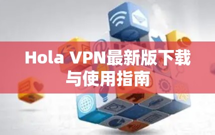 Hola VPN最新版下载与使用指南
