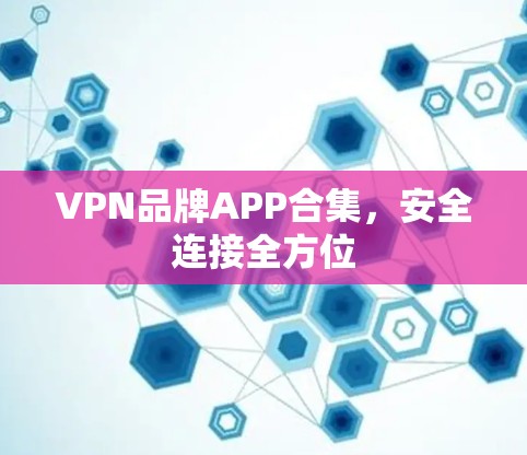 VPN品牌APP合集,安全连接全方位