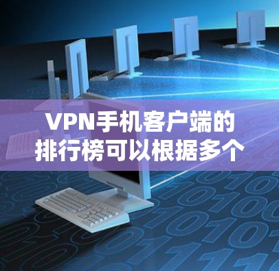 VPN手机客户端的排行榜可以根据多个因素进行评估,包括功能、用户评价、支持服务等。以下是一个综合分析和排行