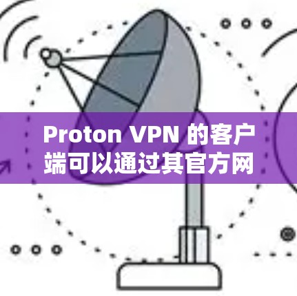 Proton VPN 的客户端可以通过其官方网站进行下载和安装。以下是详细的步骤 Proton VPN 的客户端可以通过其官方网站进行下载和安装。以下是详细的步骤