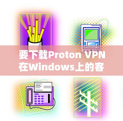 要下载Proton VPN在Windows上的客户端,请按照以下步骤操作