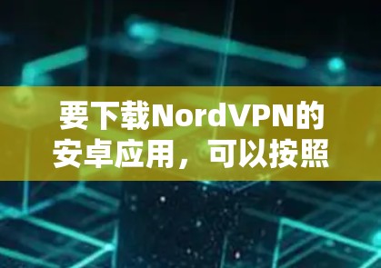 要下载NordVPN的安卓应用,可以按照以下步骤操作