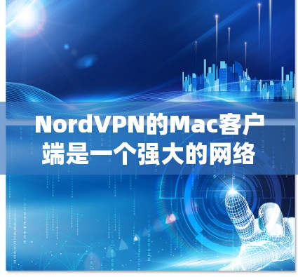 NordVPN的Mac客户端是一个强大的网络加密工具,适合保护隐私并确保网络安全。以下是对其Mac客户端的详细分析