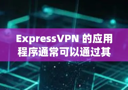 ExpressVPN 的应用程序通常可以通过其官方网站或应用商店下载。如果你需要ExpressVPN的APK安装包,以下是一些常见的步骤和信息