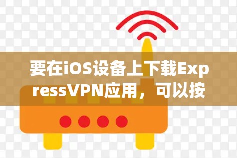 要在iOS设备上下载ExpressVPN应用，可以按照以下步骤操作