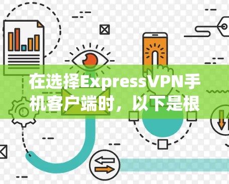 在选择ExpressVPN手机客户端时,以下是根据您的需求和考虑因素的推荐和步骤