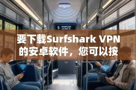 要下载Surfshark VPN的安卓软件，您可以按照以下步骤操作
