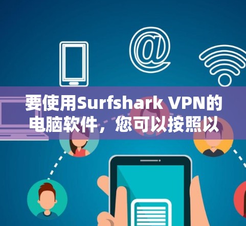 要使用Surfshark VPN的电脑软件,您可以按照以下步骤操作 要使用Surfshark VPN的电脑软件,您可以按照以下步骤操作