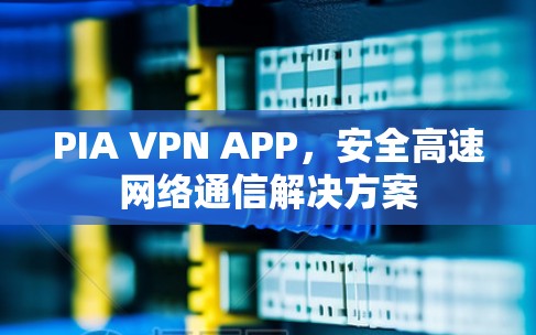 PIA VPN APP,安全高速网络通信解决方案
