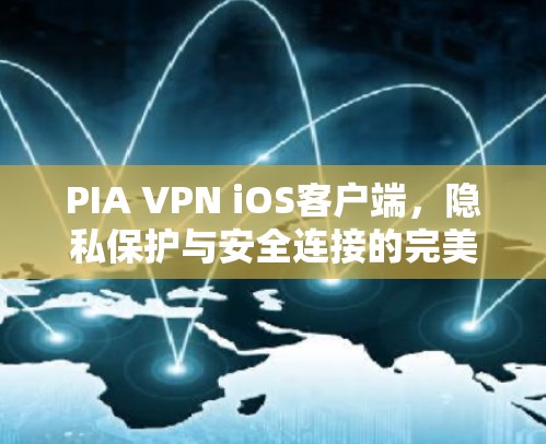PIA VPN iOS客户端,隐私保护与安全连接的完美融合 PIA VPN iOS客户端,隐私保护与安全连接的完美融合