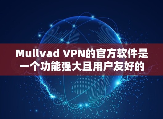 Mullvad VPN的官方软件是一个功能强大且用户友好的VPN客户端,具备以下主要特点 Mullvad VPN的官方软件是一个功能强大且用户友好的VPN客户端,具备以下主要特点