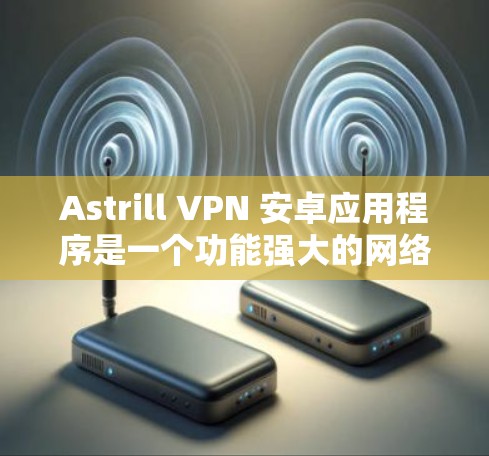 Astrill VPN 安卓应用程序是一个功能强大的网络安全工具,适合需要匿名网上行或保护个人隐私的用户。以下是关于该应用的一些详细信息 Astrill VPN 安卓应用程序是一个功能强大的网络安全工具,适合需要匿名网上行或保护个人隐私的用户。以下是关于该应用的一些详细信息