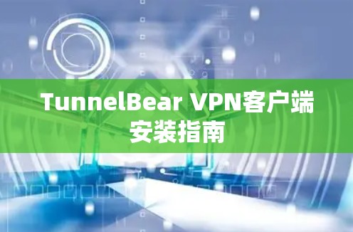 TunnelBear VPN客户端安装指南
