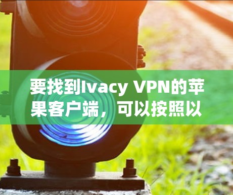要找到Ivacy VPN的苹果客户端，可以按照以下步骤操作