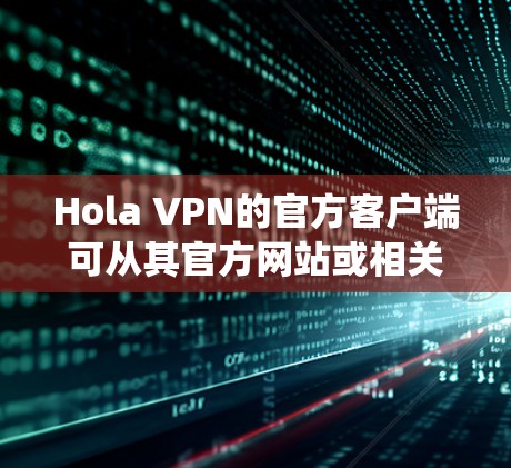 Hola VPN的官方客户端可从其官方网站或相关应用商店下载和安装。以下是常见操作系统的步骤 Hola VPN的官方客户端可从其官方网站或相关应用商店下载和安装。以下是常见操作系统的步骤