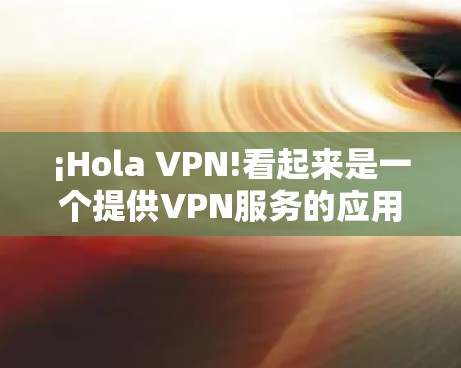 ¡Hola VPN!看起来是一个提供VPN服务的应用程序。如果你是想在苹果设备上使用Hola VPN,以下是一些步骤 ¡Hola VPN!看起来是一个提供VPN服务的应用程序。如果你是想在苹果设备上使用Hola VPN,以下是一些步骤