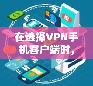 在选择VPN手机客户端时,以下几个推荐可以帮助您根据需求做出最佳选择