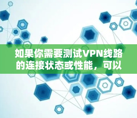 如果你需要测试VPN线路的连接状态或性能,可以使用一些专门的VPN测试工具或应用。以下是一些常见的方法和工具