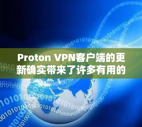 Proton VPN客户端的更新确实带来了许多有用的改进和新功能,以下是详细的总结