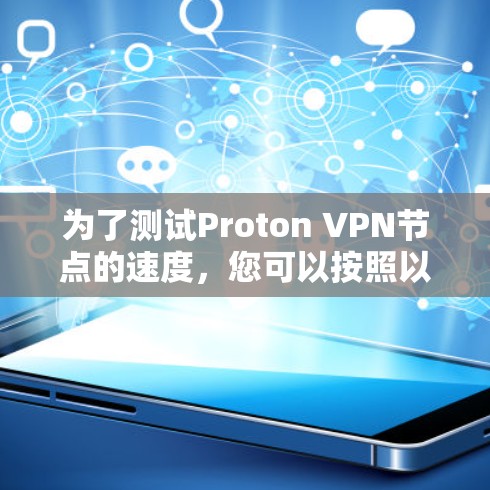为了测试Proton VPN节点的速度,您可以按照以下步骤操作 为了测试Proton VPN节点的速度,您可以按照以下步骤操作