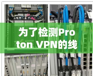 为了检测Proton VPN的线路，以下是一步步的指南，帮助你确认连接的服务器位置及其性能