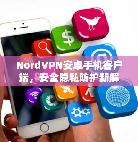NordVPN安卓手机客户端,安全隐私防护新解决方案
