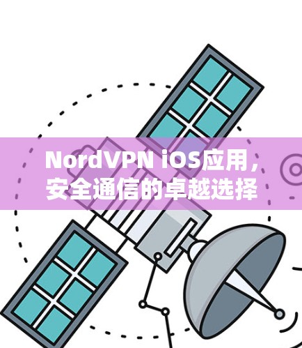 NordVPN iOS应用,安全通信的卓越选择 NordVPN iOS应用,安全通信的卓越选择