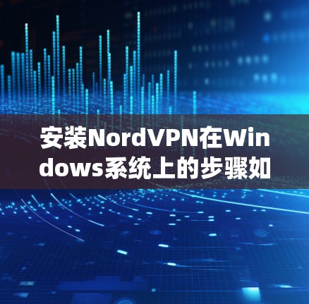 安装NordVPN在Windows系统上的步骤如下 安装NordVPN在Windows系统上的步骤如下