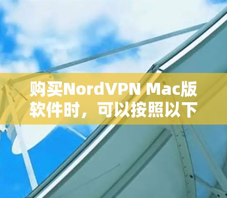 购买NordVPN Mac版软件时,可以按照以下步骤进行 购买NordVPN Mac版软件时,可以按照以下步骤进行