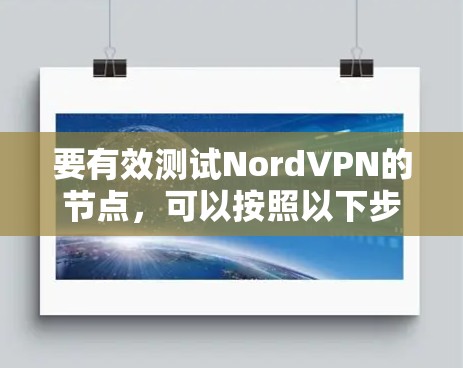 要有效测试NordVPN的节点,可以按照以下步骤进行 要有效测试NordVPN的节点,可以按照以下步骤进行
