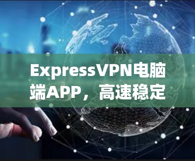ExpressVPN电脑端APP,高速稳定安全防护您的隐私 ExpressVPN电脑端APP,高速稳定安全防护您的隐私