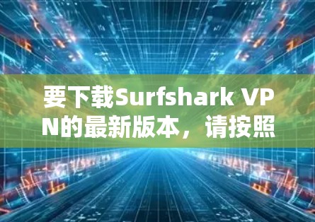 要下载Surfshark VPN的最新版本，请按照以下步骤操作