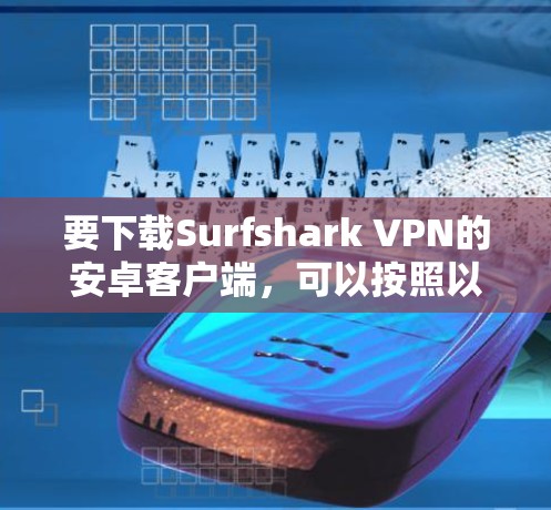 要下载Surfshark VPN的安卓客户端，可以按照以下步骤操作