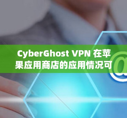 CyberGhost VPN 在苹果应用商店的应用情况可能会因多种原因发生变化。以下是一些可能导致 CyberGhost VPN 不再出现在苹果应用商店的原因及解决方法 CyberGhost VPN 在苹果应用商店的应用情况可能会因多种原因发生变化。以下是一些可能导致 CyberGhost VPN 不再出现在苹果应用商店的原因及解决方法