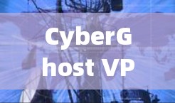 CyberGhost VPN电脑端下载指南