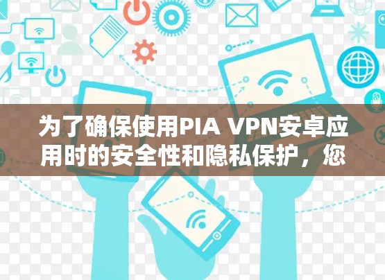 为了确保使用PIA VPN安卓应用时的安全性和隐私保护,您可以按照以下步骤操作 为了确保使用PIA VPN安卓应用时的安全性和隐私保护,您可以按照以下步骤操作