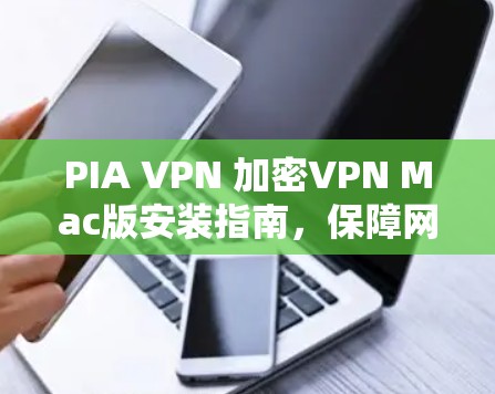 PIA VPN 加密VPN Mac版安装指南,保障网络安全与隐私