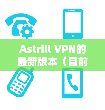 Astrill VPN的最新版本(目前为止,截至2024年7月)提供了多项改进和新功能,以提升用户的网络安全和隐私保护体验。以下是最新版本的主要更新内容