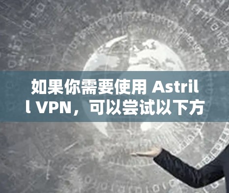 如果你需要使用 Astrill VPN，可以尝试以下方法